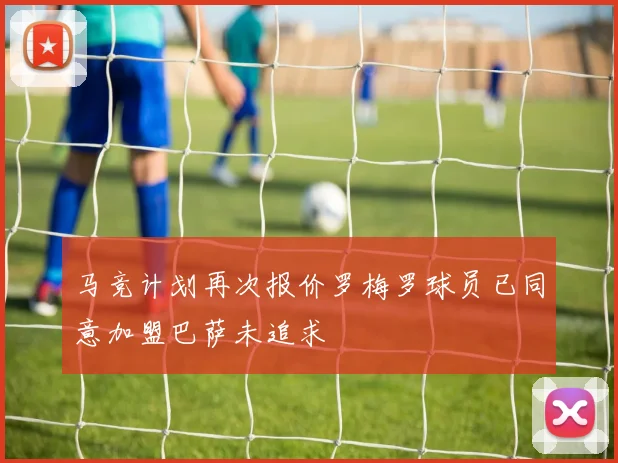 马竞计划再次报价罗梅罗球员已同意加盟巴萨未追求