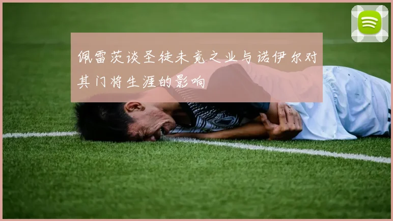 佩雷茨谈圣徒未竟之业与诺伊尔对其门将生涯的影响