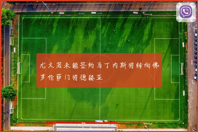 尤文若未能签约马丁内斯将转向佛罗伦萨门将德赫亚