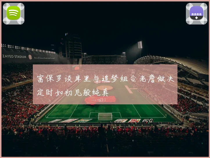 富保罗谈库里与追梦组合老詹做决定时如初见般纯真