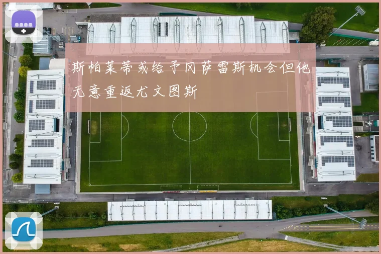斯帕莱蒂或给予冈萨雷斯机会但他无意重返尤文图斯
